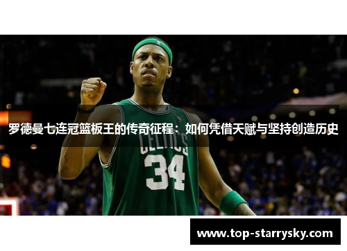 罗德曼七连冠篮板王的传奇征程：如何凭借天赋与坚持创造历史