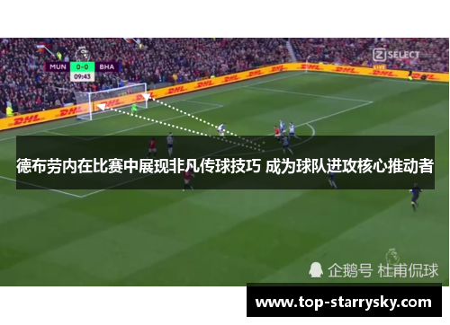 德布劳内在比赛中展现非凡传球技巧 成为球队进攻核心推动者