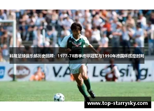 科隆足球俱乐部历史回顾：1977-78赛季德甲冠军与1990年德国杯辉煌时刻