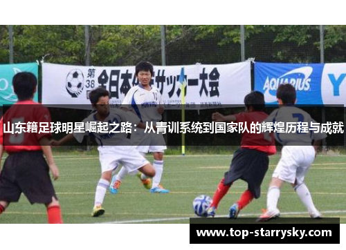 山东籍足球明星崛起之路：从青训系统到国家队的辉煌历程与成就