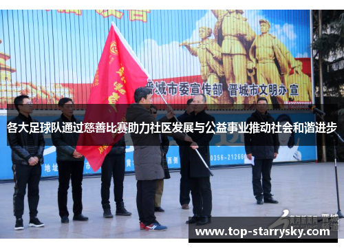 各大足球队通过慈善比赛助力社区发展与公益事业推动社会和谐进步