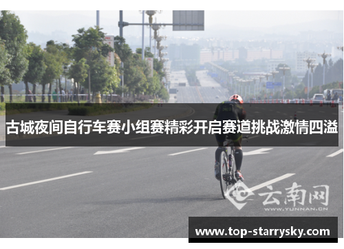 古城夜间自行车赛小组赛精彩开启赛道挑战激情四溢