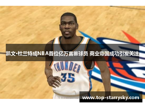 凯文·杜兰特成NBA首位亿万富翁球员 商业帝国成功引发关注