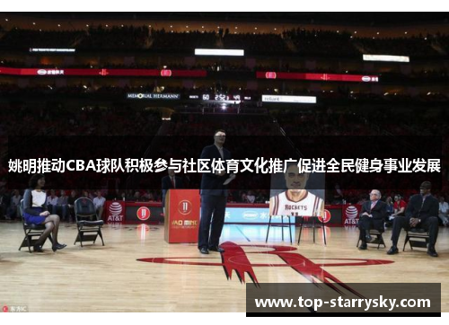 姚明推动CBA球队积极参与社区体育文化推广促进全民健身事业发展