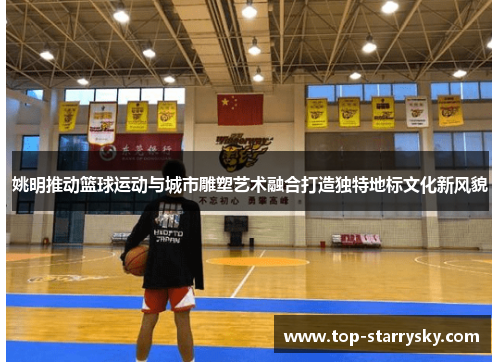 姚明推动篮球运动与城市雕塑艺术融合打造独特地标文化新风貌