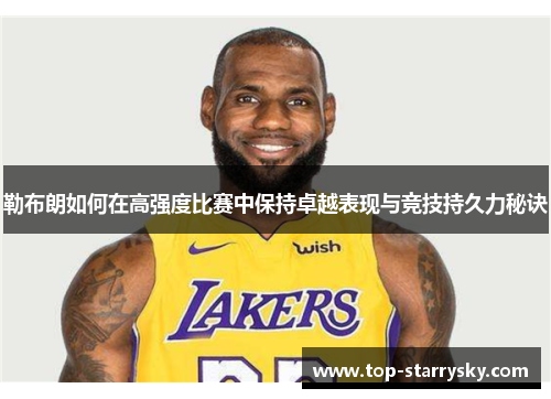 勒布朗如何在高强度比赛中保持卓越表现与竞技持久力秘诀