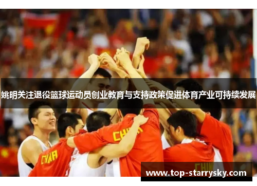 姚明关注退役篮球运动员创业教育与支持政策促进体育产业可持续发展