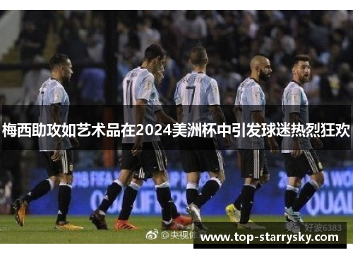 梅西助攻如艺术品在2024美洲杯中引发球迷热烈狂欢