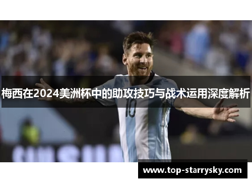 梅西在2024美洲杯中的助攻技巧与战术运用深度解析