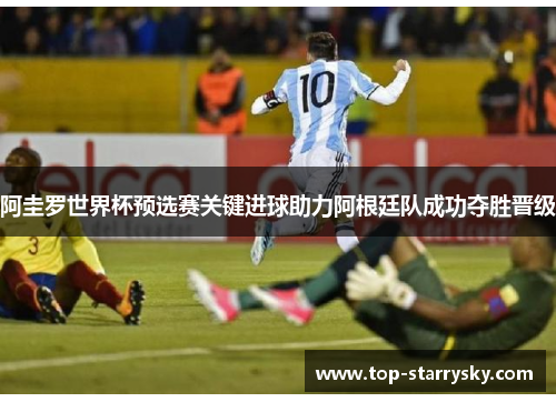阿圭罗世界杯预选赛关键进球助力阿根廷队成功夺胜晋级