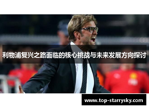 利物浦复兴之路面临的核心挑战与未来发展方向探讨