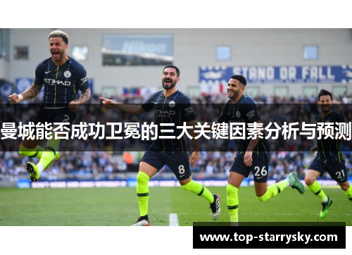 曼城能否成功卫冕的三大关键因素分析与预测