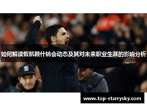 如何解读哲凯赖什转会动态及其对未来职业生涯的影响分析