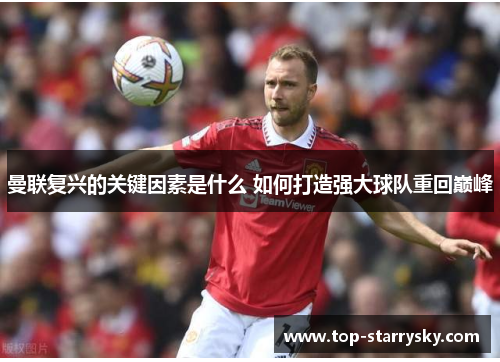 曼联复兴的关键因素是什么 如何打造强大球队重回巅峰