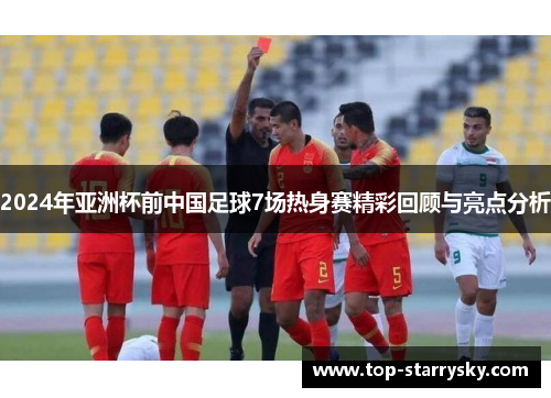 2024年亚洲杯前中国足球7场热身赛精彩回顾与亮点分析