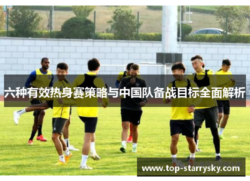 六种有效热身赛策略与中国队备战目标全面解析