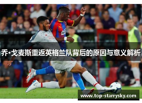 乔·戈麦斯重返英格兰队背后的原因与意义解析