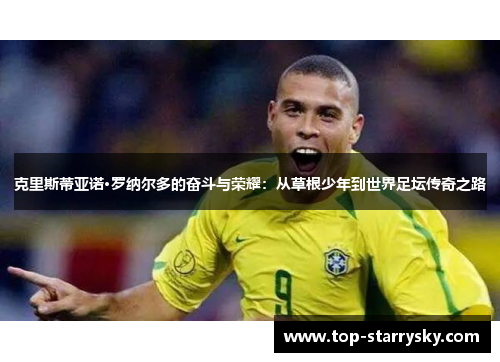 克里斯蒂亚诺·罗纳尔多的奋斗与荣耀：从草根少年到世界足坛传奇之路