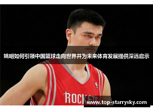 姚明如何引领中国篮球走向世界并为未来体育发展提供深远启示