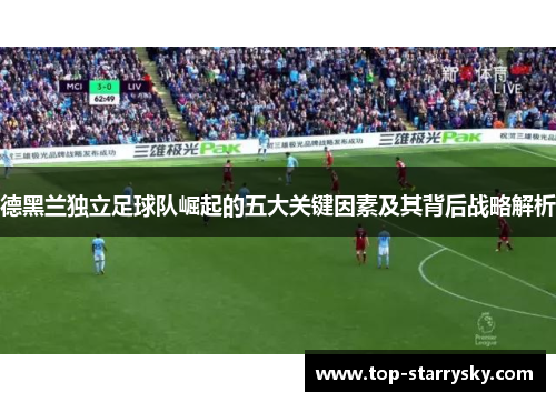 德黑兰独立足球队崛起的五大关键因素及其背后战略解析