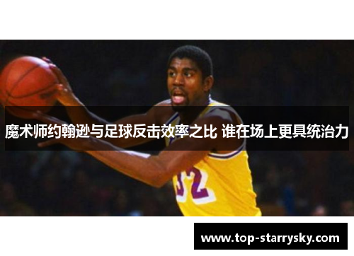 魔术师约翰逊与足球反击效率之比 谁在场上更具统治力