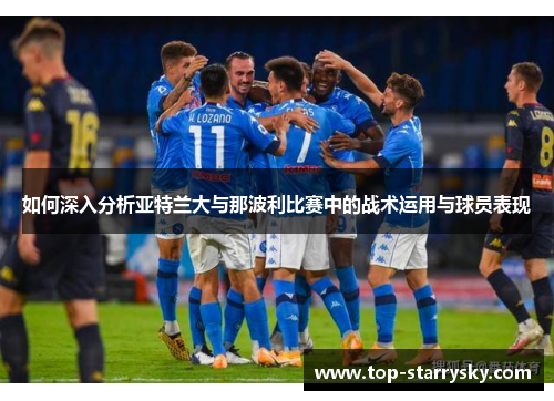 如何深入分析亚特兰大与那波利比赛中的战术运用与球员表现