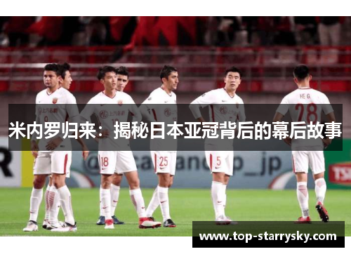 米内罗归来：揭秘日本亚冠背后的幕后故事
