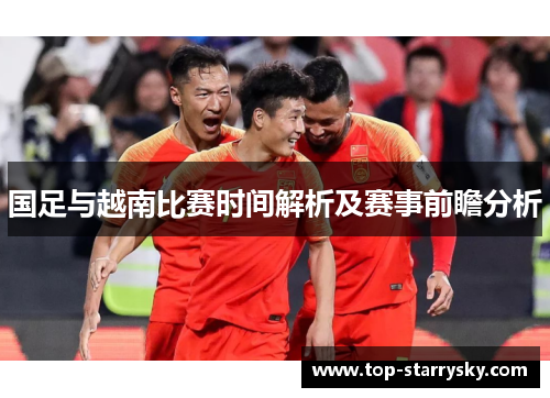 国足与越南比赛时间解析及赛事前瞻分析