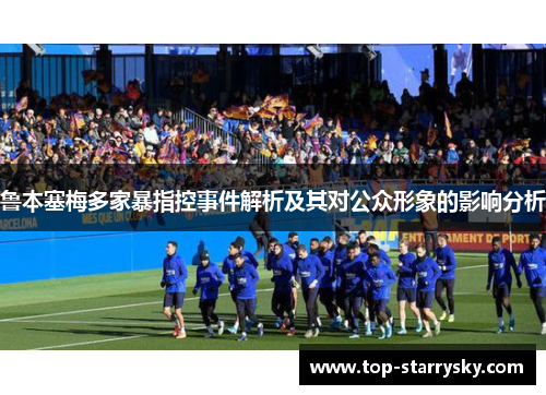 鲁本塞梅多家暴指控事件解析及其对公众形象的影响分析