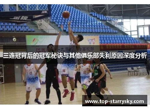 三连冠背后的冠军秘诀与其他俱乐部失利原因深度分析