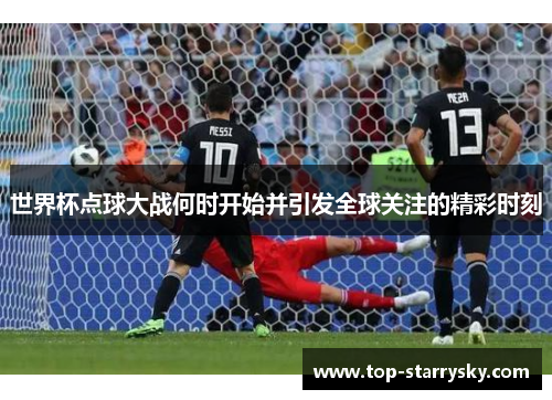 世界杯点球大战何时开始并引发全球关注的精彩时刻