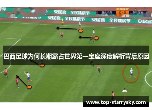 巴西足球为何长期霸占世界第一宝座深度解析背后原因