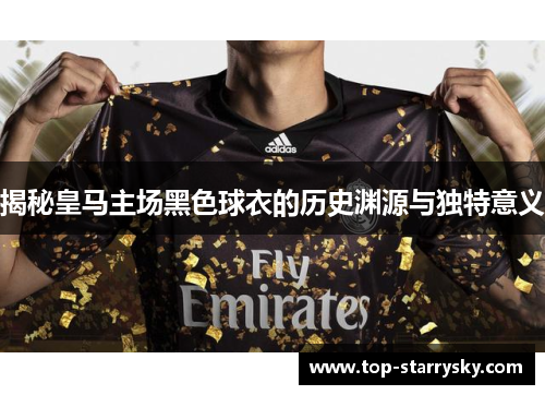 揭秘皇马主场黑色球衣的历史渊源与独特意义