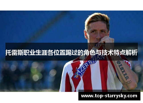 托雷斯职业生涯各位置踢过的角色与技术特点解析